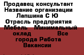 Продавец-консультант › Название организации ­ Лапшина С.Ю. › Отрасль предприятия ­ Мебель › Минимальный оклад ­ 45 000 - Все города Работа » Вакансии   